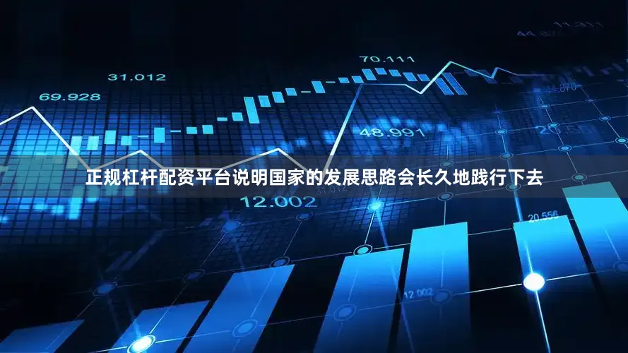 正规杠杆配资平台说明国家的发展思路会长久地践行下去