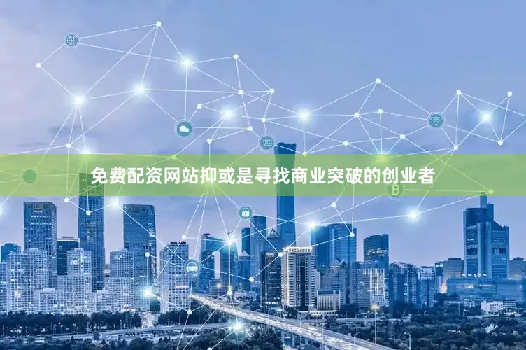 免费配资网站抑或是寻找商业突破的创业者