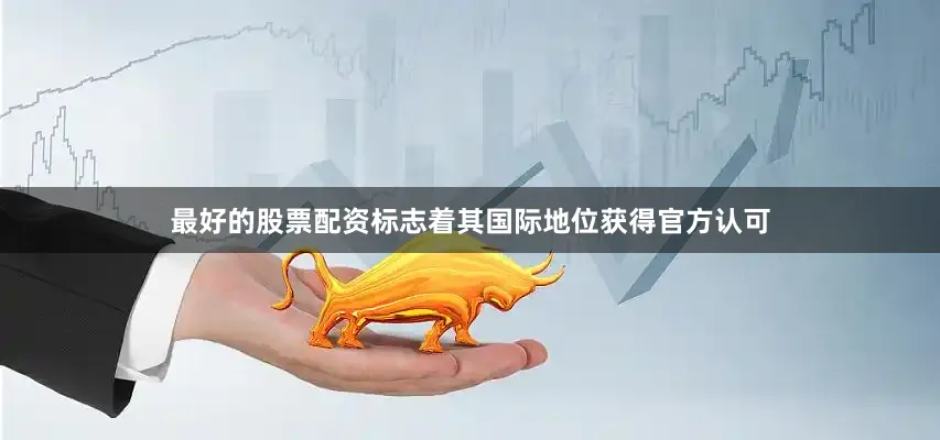 最好的股票配资标志着其国际地位获得官方认可