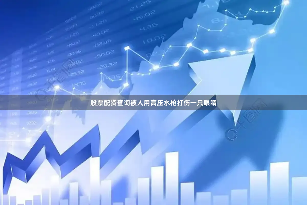 股票配资查询被人用高压水枪打伤一只眼睛