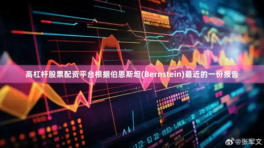 高杠杆股票配资平台根据伯恩斯坦(Bernstein)最近的一份报告