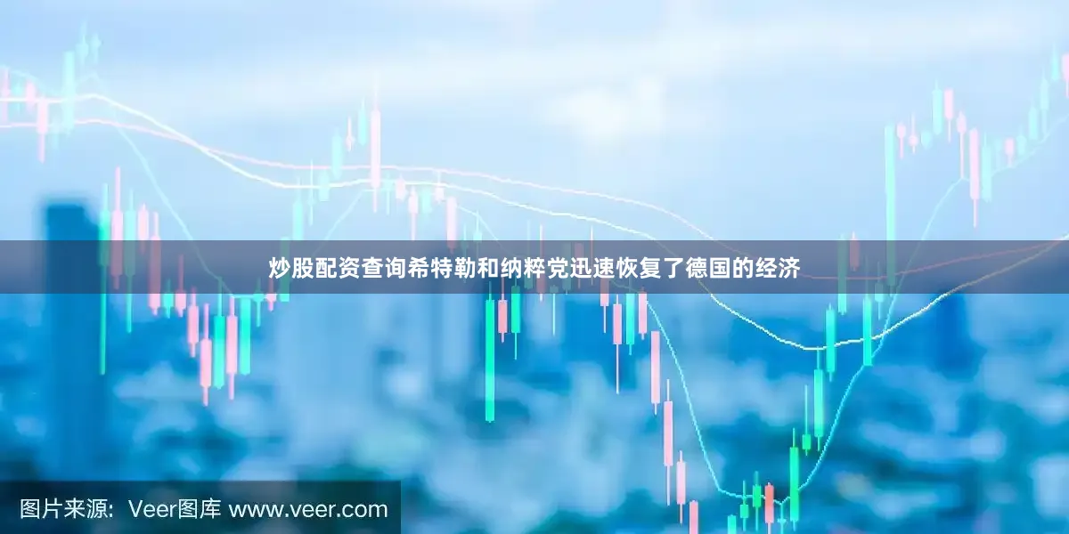 炒股配资查询希特勒和纳粹党迅速恢复了德国的经济
