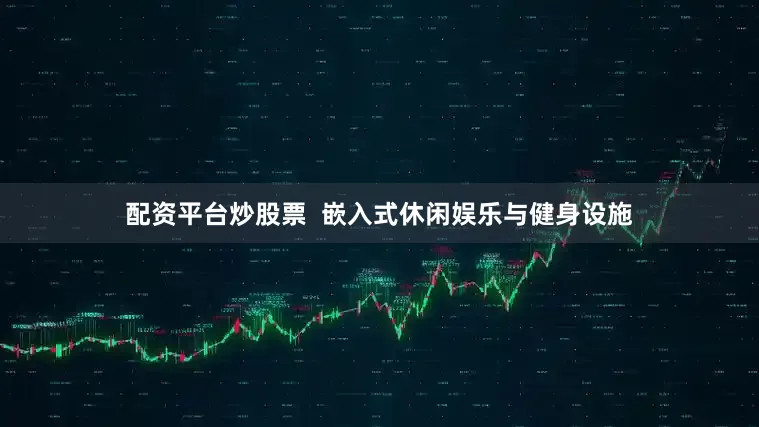 配资平台炒股票  嵌入式休闲娱乐与健身设施