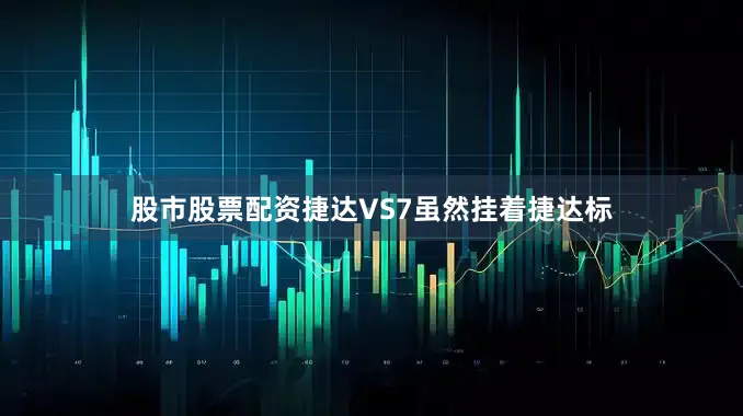 股市股票配资捷达VS7虽然挂着捷达标