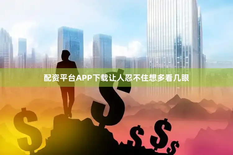 配资平台APP下载让人忍不住想多看几眼