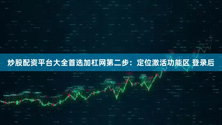 炒股配资平台大全首选加杠网第二步：定位激活功能区 登录后