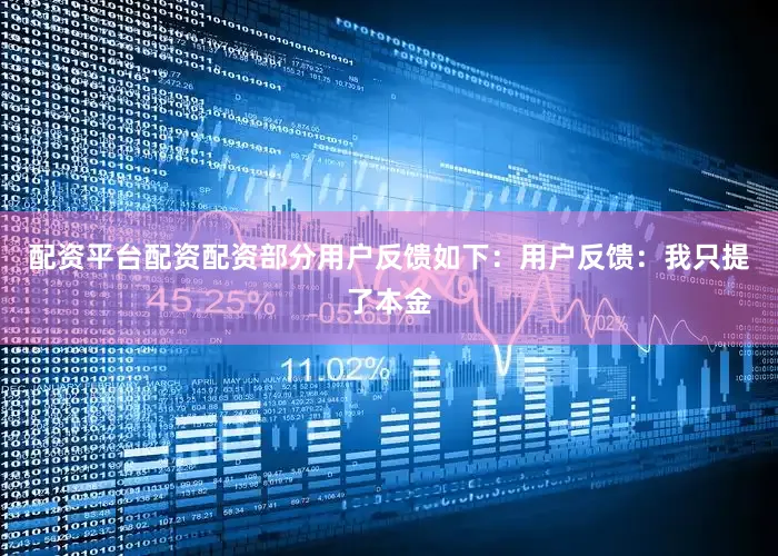 配资平台配资配资部分用户反馈如下：用户反馈：我只提了本金
