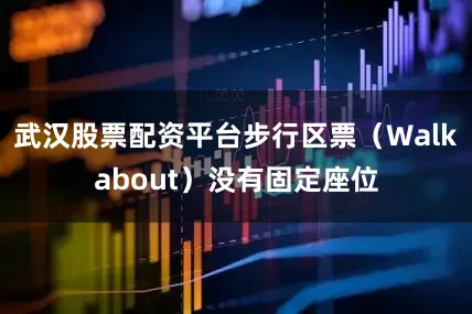 武汉股票配资平台步行区票（Walkabout）没有固定座位