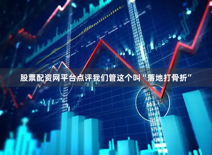 股票配资网平台点评我们管这个叫“落地打骨折”