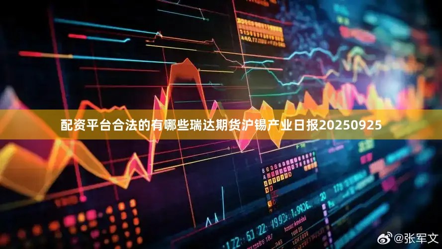 配资平台合法的有哪些瑞达期货沪锡产业日报20250925
