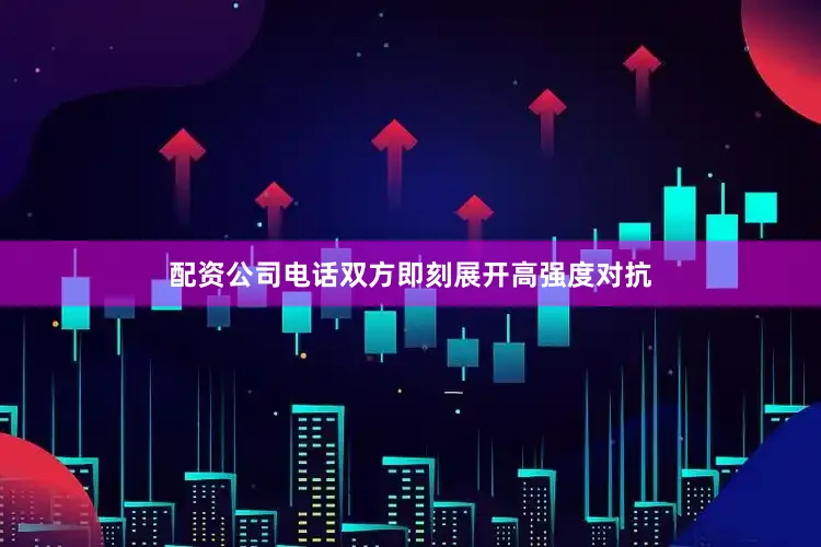 配资公司电话双方即刻展开高强度对抗