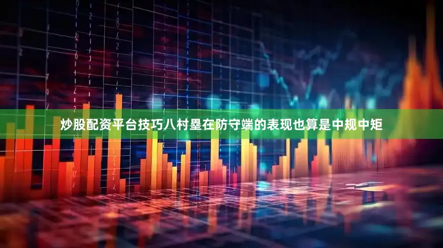 炒股配资平台技巧八村塁在防守端的表现也算是中规中矩